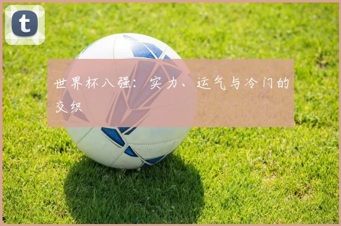 世界杯八强：实力、运气与冷门的交织