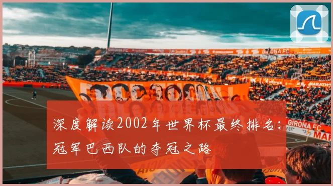 深度解读2002年世界杯最终排名：冠军巴西队的夺冠之路