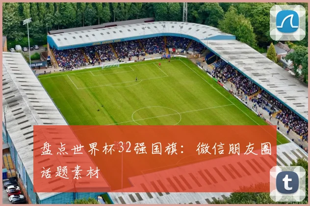 盘点世界杯32强国旗:微信朋友圈话题素材