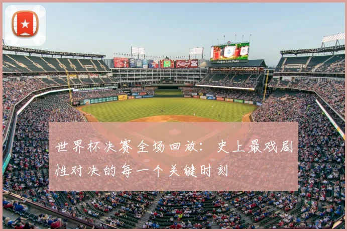 世界杯决赛全场回放：史上最戏剧性对决的每一个关键时刻