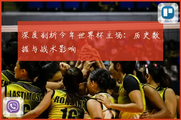 深度剖析今年世界杯主场：历史数据与战术影响