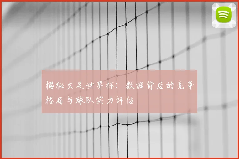 揭秘女足世界杯:数据背后的竞争格局与球队实力评估