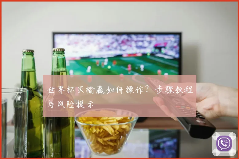 世界杯买输赢如何操作？步骤教程与风险提示