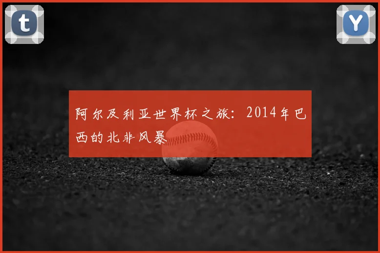 阿尔及利亚世界杯之旅：2014年巴西的北非风暴