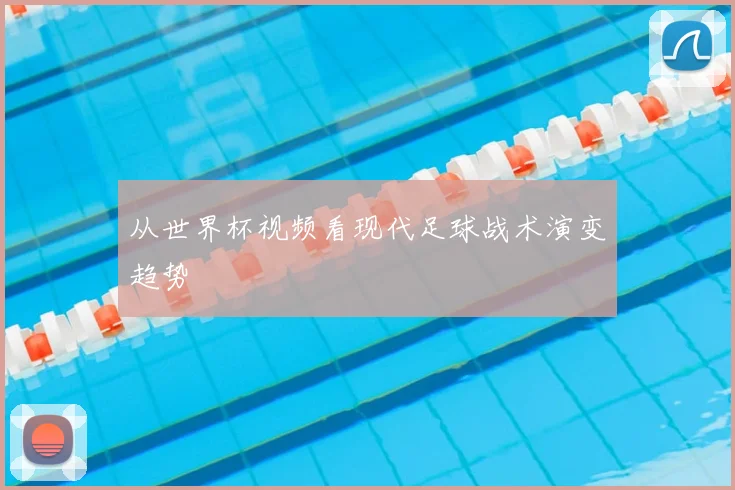 从世界杯视频看现代足球战术演变趋势