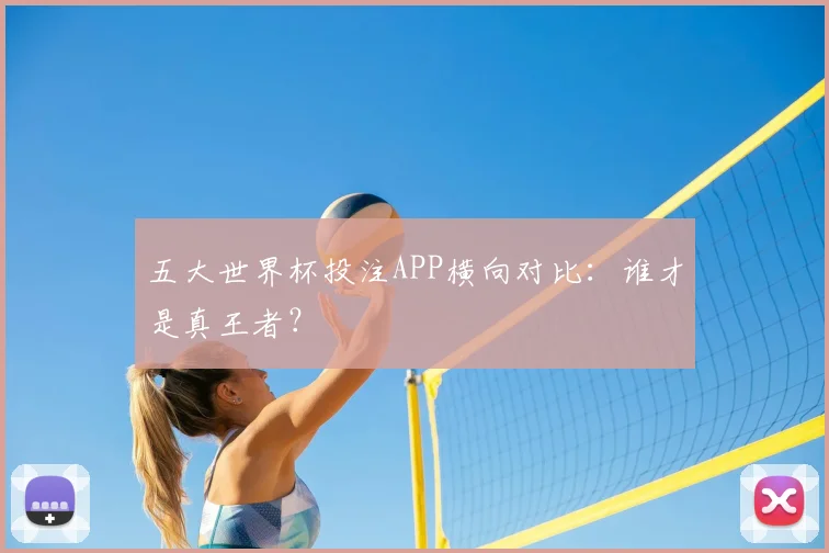 五大世界杯投注APP横向对比:谁才是真王者?