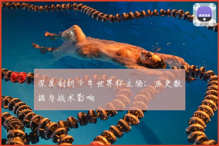 深度剖析今年世界杯主场:历史数据与战术影响
