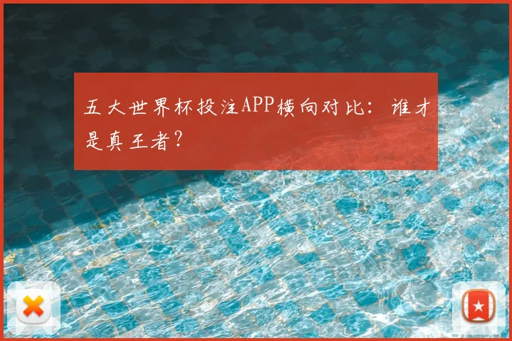 五大世界杯投注APP横向对比:谁才是真王者?