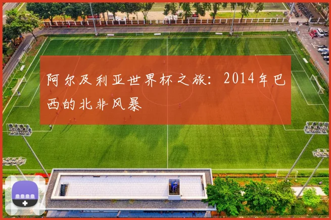 阿尔及利亚世界杯之旅：2014年巴西的北非风暴