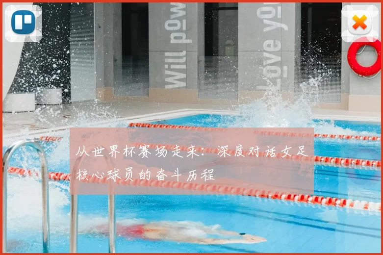 从世界杯赛场走来：深度对话女足核心球员的奋斗历程