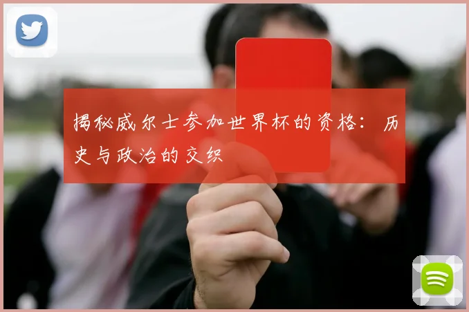揭秘威尔士参加世界杯的资格：历史与政治的交织