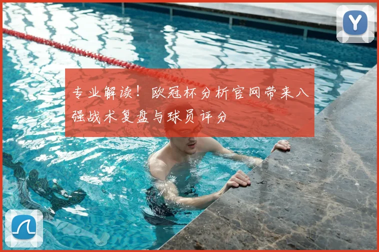 专业解读！欧冠杯分析官网带来八强战术复盘与球员评分