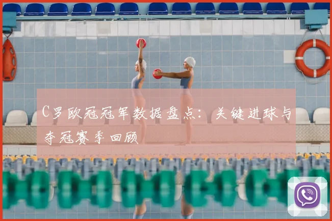 C罗欧冠冠军数据盘点：关键进球与夺冠赛季回顾