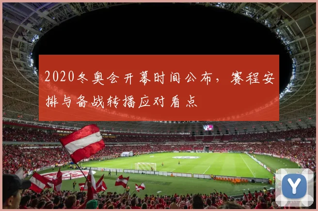 2020冬奥会开幕时间公布，赛程安排与备战转播应对看点