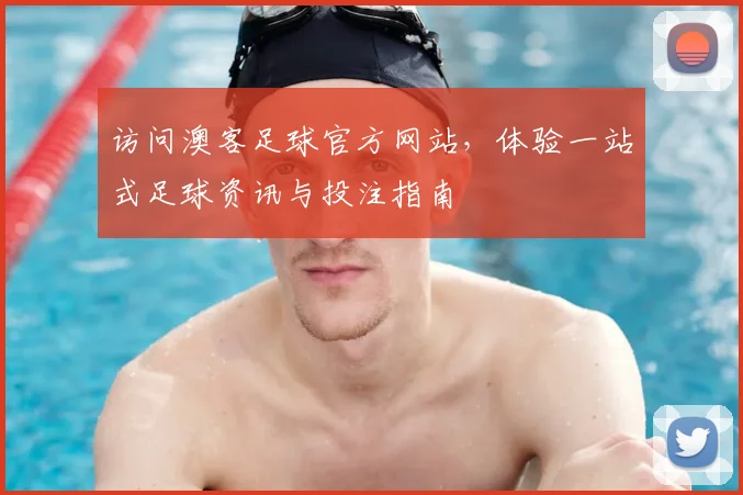 访问澳客足球官方网站，体验一站式足球资讯与投注指南