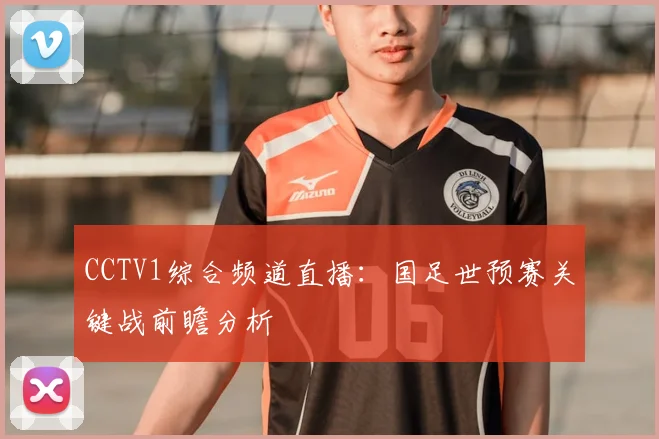 CCTV1综合频道直播：国足世预赛关键战前瞻分析