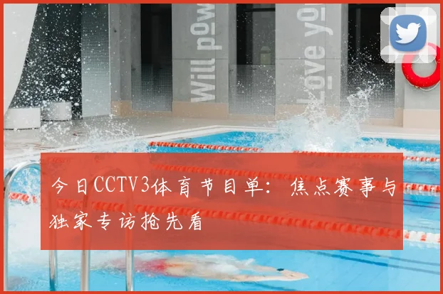 今日CCTV3体育节目单：焦点赛事与独家专访抢先看