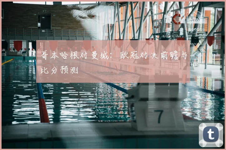 哥本哈根对曼城：欧冠对决前瞻与比分预测
