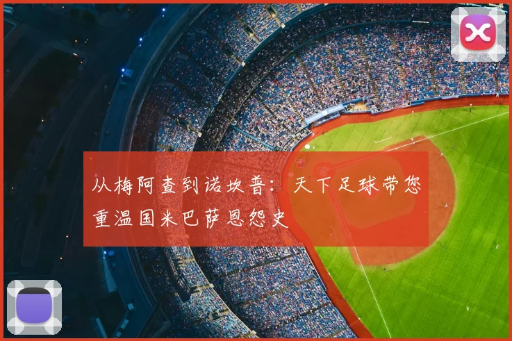 从梅阿查到诺坎普：天下足球带您重温国米巴萨恩怨史