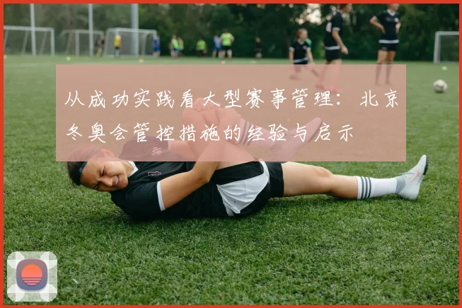 从成功实践看大型赛事管理：北京冬奥会管控措施的经验与启示
