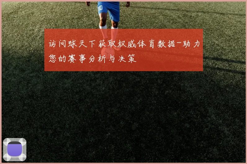 访问球天下获取权威体育数据-助力您的赛事分析与决策