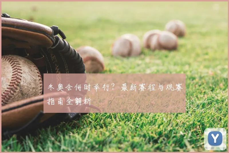 冬奥会何时举行？最新赛程与观赛指南全解析