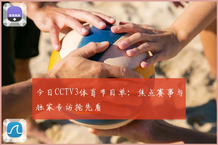 今日CCTV3体育节目单：焦点赛事与独家专访抢先看