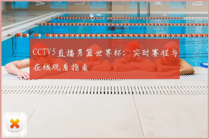 CCTV5直播男篮世界杯：实时赛程与在线观看指南