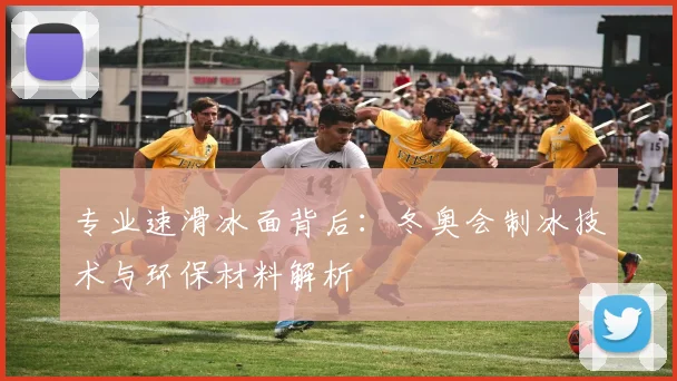专业速滑冰面背后：冬奥会制冰技术与环保材料解析