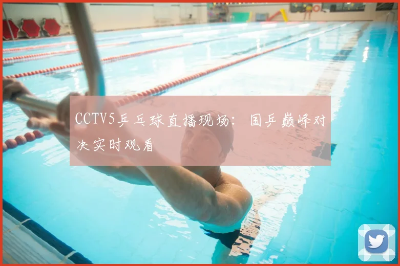 CCTV5乒乓球直播现场：国乒巅峰对决实时观看