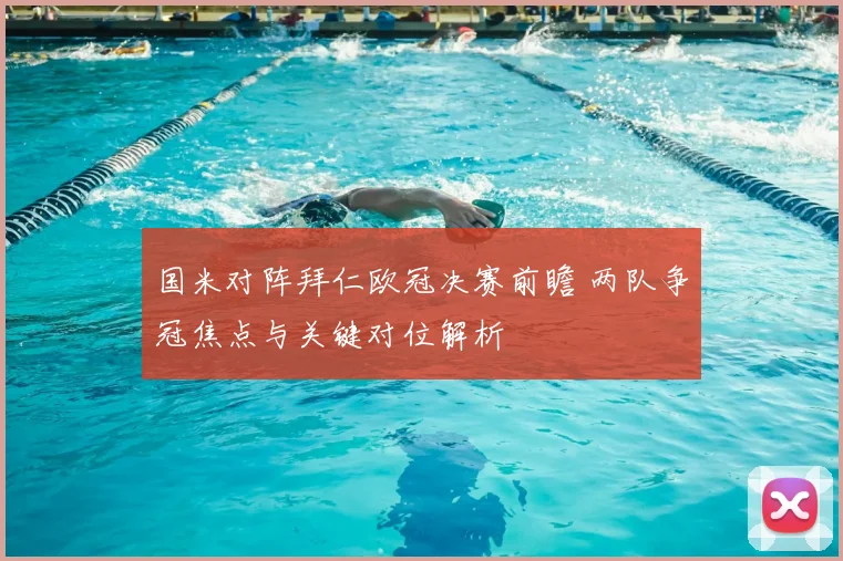 国米对阵拜仁欧冠决赛前瞻 两队争冠焦点与关键对位解析